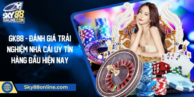 Gk88 - Đánh giá trải nghiệm nhà cái uy tín hàng đầu hiện nay